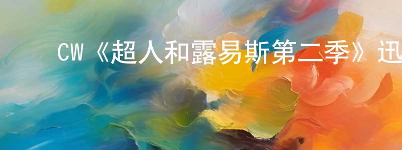 陈福松发布CW《超人和露易斯第二季》迅雷下载/在线观看/百度云-魔幻/科幻-美剧天堂